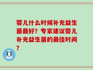 婴儿什么时候补充益生菌最好？专家建议婴儿补充益生菌的最佳时间？