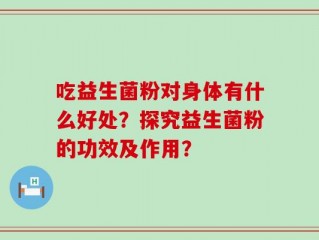 吃益生菌粉对身体有什么好处？探究益生菌粉的功效及作用？