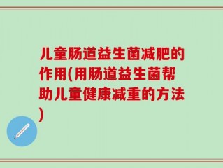 儿童肠道益生菌减肥的作用(用肠道益生菌帮助儿童健康减重的方法)