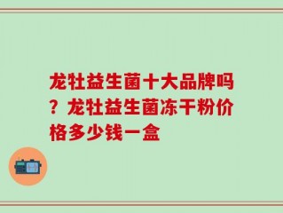 龙牡益生菌十大品牌吗？龙牡益生菌冻干粉价格多少钱一盒