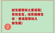 益生菌婴幼儿爱诺菲(易悦宝宝，培育健康生命 - 爱诺菲婴幼儿益生菌)