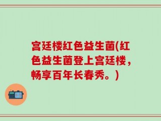 宫廷楼红色益生菌(红色益生菌登上宫廷楼，畅享百年长春秀。)