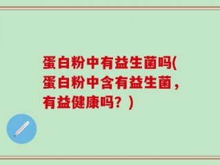 蛋白粉中有益生菌吗(蛋白粉中含有益生菌，有益健康吗？)