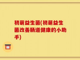 初萌益生菌(初萌益生菌改善肠道健康的小助手)