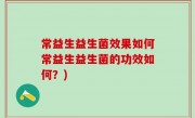 常益生益生菌效果如何常益生益生菌的功效如何？)