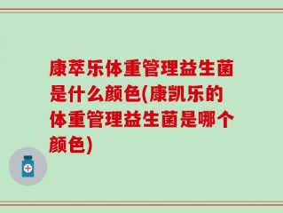 康萃乐体重管理益生菌是什么颜色(康凯乐的体重管理益生菌是哪个颜色)