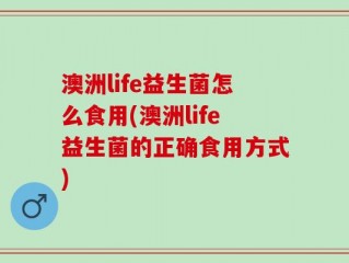 澳洲life益生菌怎么食用(澳洲life益生菌的正确食用方式)