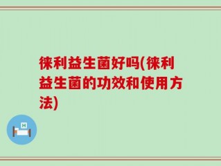 徕利益生菌好吗(徕利益生菌的功效和使用方法)