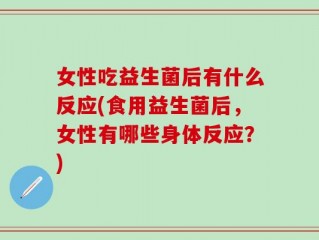 女性吃益生菌后有什么反应(食用益生菌后，女性有哪些身体反应？)