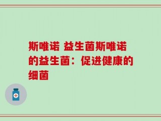 斯唯诺 益生菌斯唯诺的益生菌：促进健康的细菌