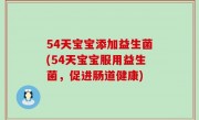 54天宝宝添加益生菌(54天宝宝服用益生菌，促进肠道健康)