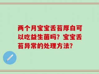 两个月宝宝舌苔厚白可以吃益生菌吗？宝宝舌苔异常的处理方法？
