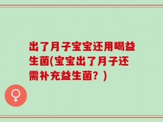 出了月子宝宝还用喝益生菌(宝宝出了月子还需补充益生菌？)