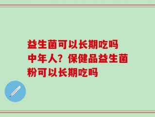 益生菌可以长期吃吗 中年人？保健品益生菌粉可以长期吃吗