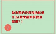 益生菌的作用和功能是什么(益生菌如何促进健康？)