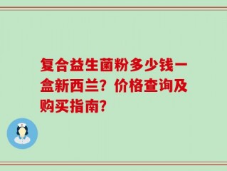 复合益生菌粉多少钱一盒新西兰？价格查询及购买指南？