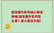 益生菌牛乳钙成人用法用啥(益生菌牛乳钙怎么用？成人用法介绍)