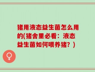 猪用液态益生菌怎么用的(猪舍里必看：液态益生菌如何喂养猪？)
