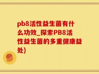 pb8活性益生菌有什么功效_探索PB8活性益生菌的多重健康益处)