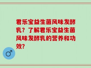 君乐宝益生菌风味发酵乳？了解君乐宝益生菌风味发酵乳的营养和功效？