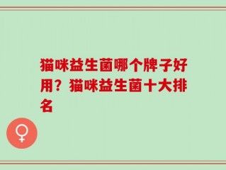 猫咪益生菌哪个牌子好用？猫咪益生菌十大排名