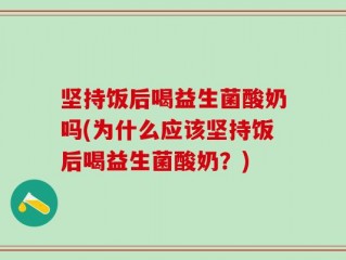 坚持饭后喝益生菌酸奶吗(为什么应该坚持饭后喝益生菌酸奶？)