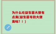 为什么吃益生菌大便有点臭(益生菌导致大便臭味？！)