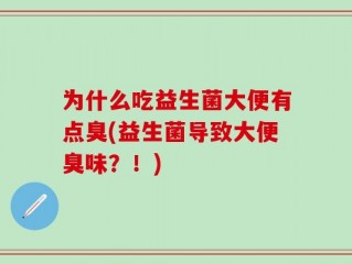 为什么吃益生菌大便有点臭(益生菌导致大便臭味？！)