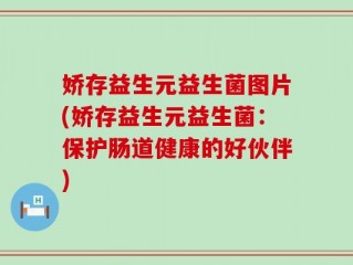 娇存益生元益生菌图片(娇存益生元益生菌：保护肠道健康的好伙伴)