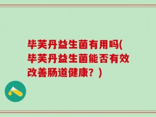 毕芙丹益生菌有用吗(毕芙丹益生菌能否有效改善肠道健康？)