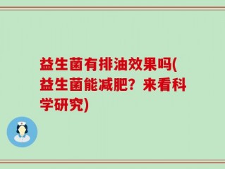 益生菌有排油效果吗(益生菌能减肥？来看科学研究)
