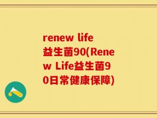 renew life益生菌90(Renew Life益生菌90日常健康保障)