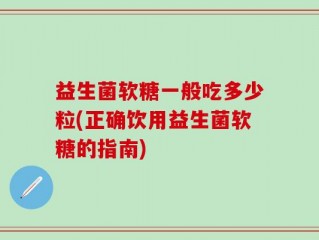 益生菌软糖一般吃多少粒(正确饮用益生菌软糖的指南)