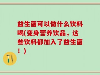 益生菌可以做什么饮料喝(变身营养饮品，这些饮料都加入了益生菌！)