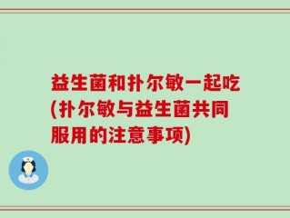 益生菌和扑尔敏一起吃(扑尔敏与益生菌共同服用的注意事项)