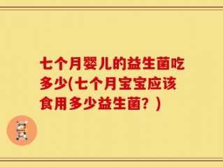 七个月婴儿的益生菌吃多少(七个月宝宝应该食用多少益生菌？)