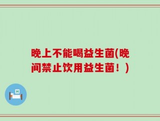 晚上不能喝益生菌(晚间禁止饮用益生菌！)