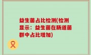 益生菌占比检测(检测显示：益生菌在肠道菌群中占比增加)