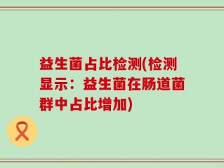 益生菌占比检测(检测显示：益生菌在肠道菌群中占比增加)