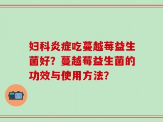 妇科炎症吃蔓越莓益生菌好？蔓越莓益生菌的功效与使用方法？