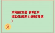 浓缩益生菌 胃病(浓缩益生菌助力缓解胃病)