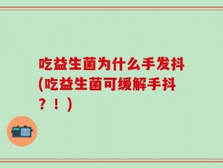 吃益生菌为什么手发抖(吃益生菌可缓解手抖？！)