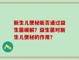 新生儿便秘能否通过益生菌缓解？益生菌对新生儿便秘的作用？