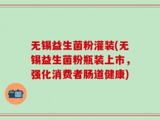 无锡益生菌粉灌装(无锡益生菌粉瓶装上市，强化消费者肠道健康)
