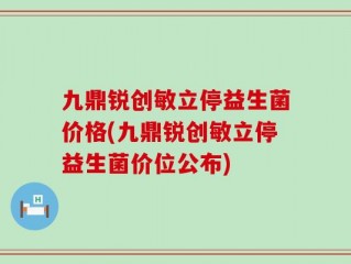 九鼎锐创敏立停益生菌价格(九鼎锐创敏立停益生菌价位公布)