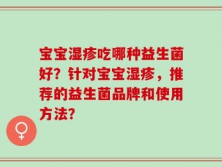宝宝湿疹吃哪种益生菌好？针对宝宝湿疹，推荐的益生菌品牌和使用方法？
