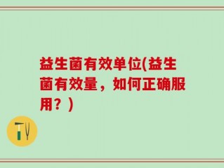 益生菌有效单位(益生菌有效量，如何正确服用？)
