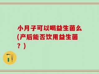 小月子可以喝益生菌么(产后能否饮用益生菌？)