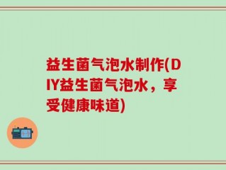 益生菌气泡水制作(DIY益生菌气泡水，享受健康味道)