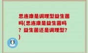 思连康是调理型益生菌吗(思连康是益生菌吗？益生菌还是调理型？)